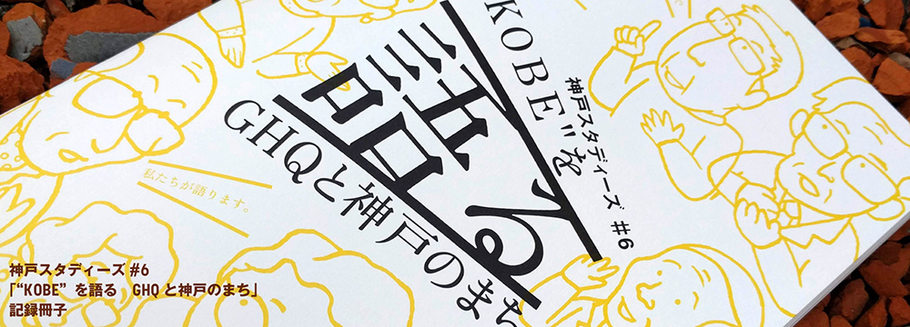 神戸スタディーズ#6「”KOBE”を語る　GHQと神戸のまち」記録冊子