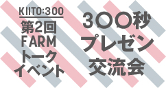 KIITO:300｜FARMトークイベント｜第2回 300秒プレゼンテーション交流会