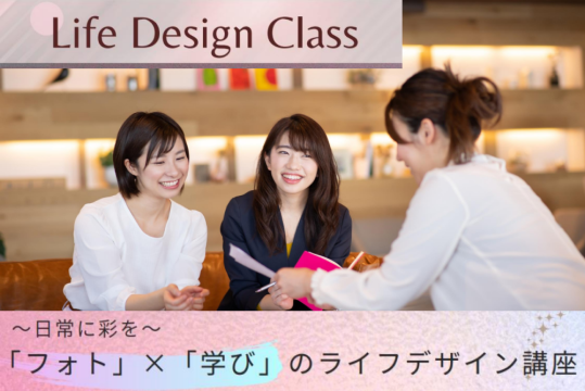 Life Design Class　～日常に彩を～ 「フォト」×「学び」のライフデザイン講座　