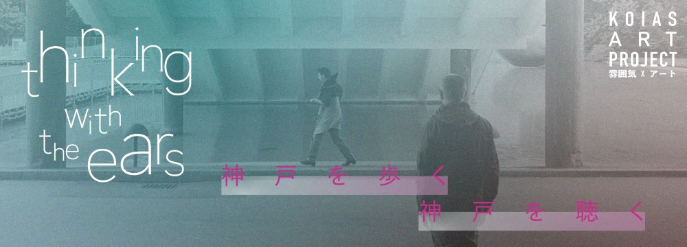 KOIASアート・プロジェクト#2　sam + katrinem　<br>Thinking with the ears　神戸を歩く、神戸を聴く