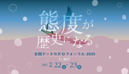 「態度」が歴史になる。 全国アートＮＰＯフォーラム 2025　in 神戸