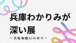 兵庫わかりみが深い展〜名塩和紙にのせて〜