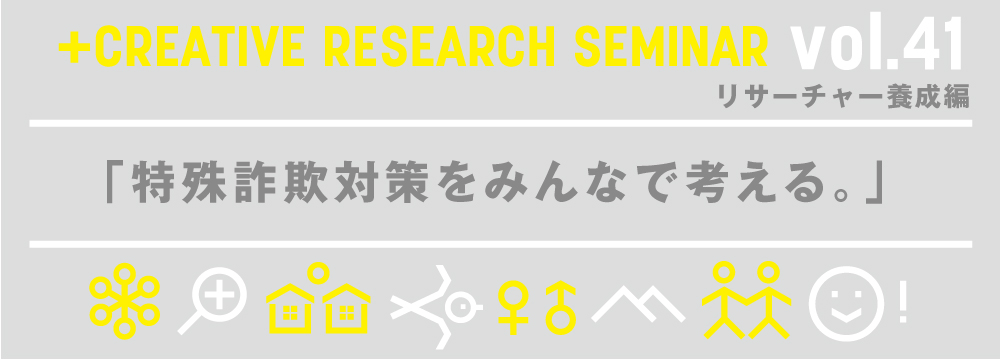 +クリエイティブゼミvol.41 リサーチャー養成編「特殊詐欺対策をみんなで考える。」