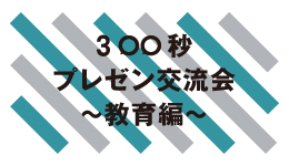 300秒プレゼンテーション交流会 教育編「地域に子どもの学びや居場所をつくる」