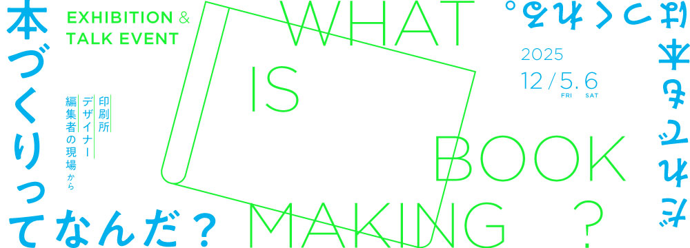 What is Book Making? 本づくりってなんだ? ──印刷所、デザイナー、編集者の現場から