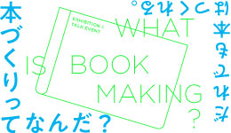 What is Book Making? 本づくりってなんだ？ ──印刷所、デザイナー、編集者の現場から