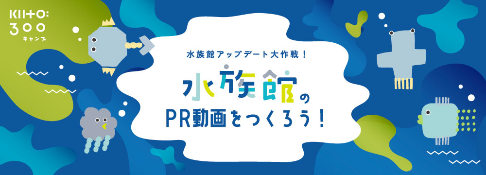 【水族館アップデート大作戦！】水族館のPR動画をつくろう！