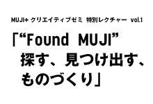 MUJI+クリエイティブゼミ 特別レクチャー vol.1 「“Found MUJI”探す、見つけ出す、ものづくり」