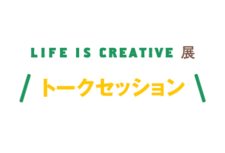 LIFE IS CREATIVE展　トークセッション「高齢社会における、人生のつくり方。」